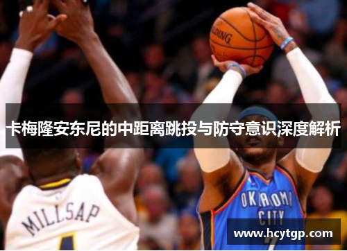 卡梅隆安东尼的中距离跳投与防守意识深度解析