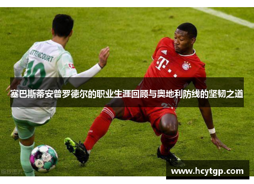 塞巴斯蒂安普罗德尔的职业生涯回顾与奥地利防线的坚韧之道