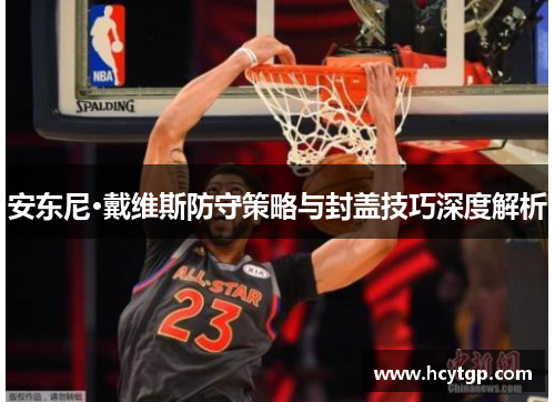 安东尼·戴维斯防守策略与封盖技巧深度解析