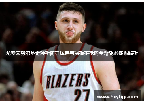 尤素夫努尔基奇领衔防守压迫与篮板拼抢的全新战术体系解析