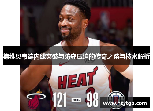 德维恩韦德内线突破与防守压迫的传奇之路与技术解析