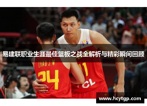 易建联职业生涯最佳篮板之战全解析与精彩瞬间回顾