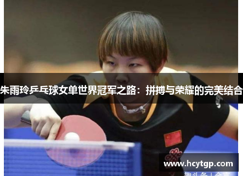 朱雨玲乒乓球女单世界冠军之路：拼搏与荣耀的完美结合