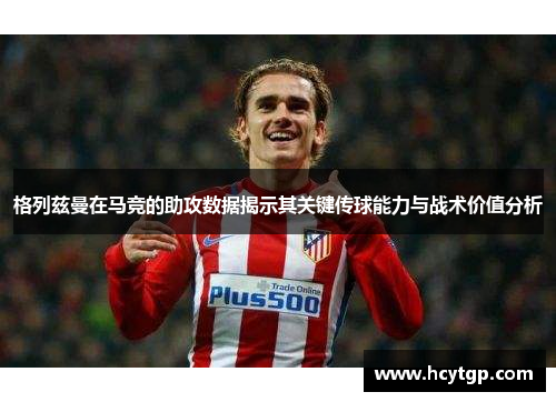 格列兹曼在马竞的助攻数据揭示其关键传球能力与战术价值分析