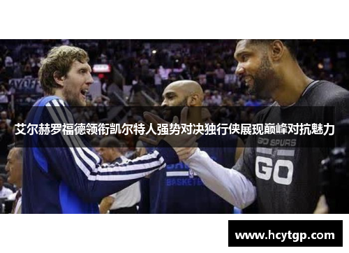 艾尔赫罗福德领衔凯尔特人强势对决独行侠展现巅峰对抗魅力