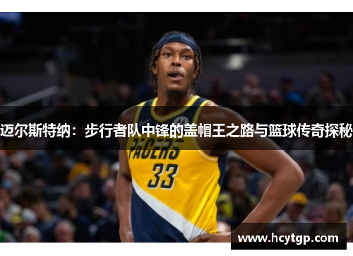 迈尔斯特纳：步行者队中锋的盖帽王之路与篮球传奇探秘