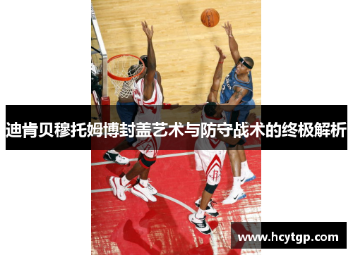 迪肯贝穆托姆博封盖艺术与防守战术的终极解析