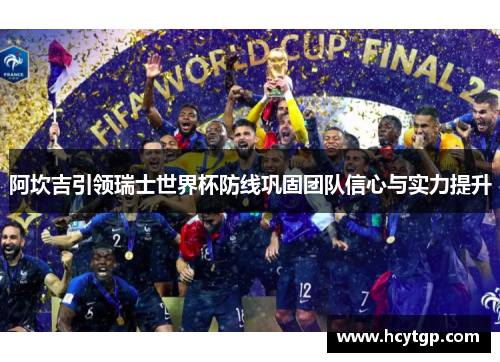 阿坎吉引领瑞士世界杯防线巩固团队信心与实力提升