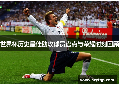 世界杯历史最佳助攻球员盘点与荣耀时刻回顾