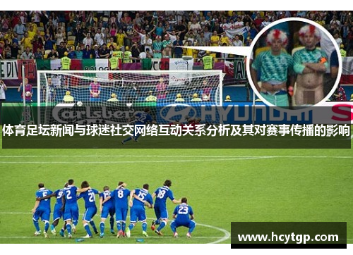 体育足坛新闻与球迷社交网络互动关系分析及其对赛事传播的影响