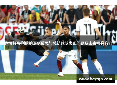 世界杯失利后的深刻反思与总结球队表现问题及未来提升方向