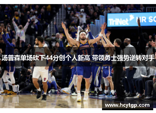 汤普森单场砍下44分创个人新高 带领勇士强势逆转对手