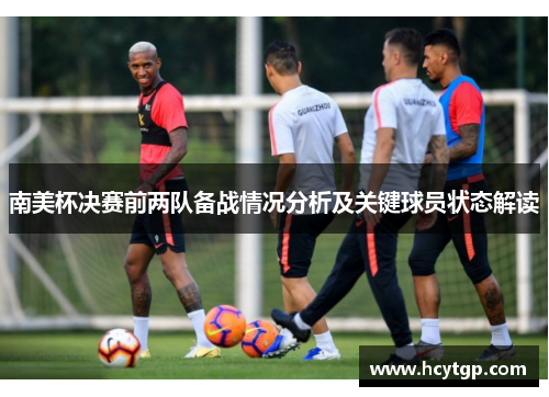 南美杯决赛前两队备战情况分析及关键球员状态解读