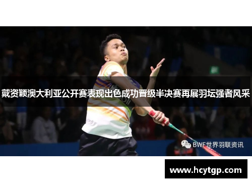 戴资颖澳大利亚公开赛表现出色成功晋级半决赛再展羽坛强者风采