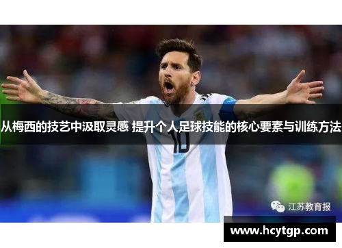 从梅西的技艺中汲取灵感 提升个人足球技能的核心要素与训练方法