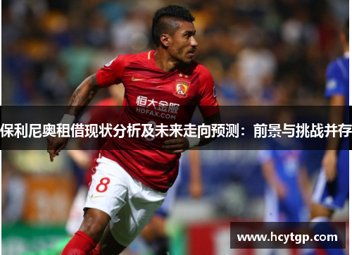 保利尼奥租借现状分析及未来走向预测：前景与挑战并存