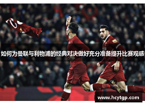 如何为曼联与利物浦的经典对决做好充分准备提升比赛观感