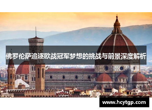 佛罗伦萨追逐欧战冠军梦想的挑战与前景深度解析