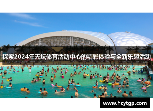探索2024年天坛体育活动中心的精彩体验与全新乐趣活动