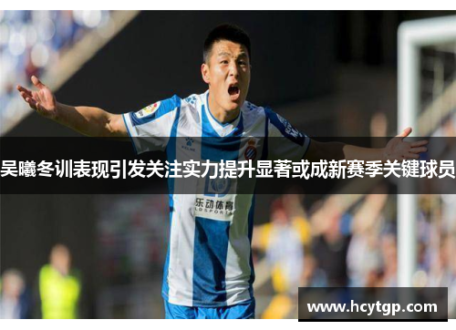 吴曦冬训表现引发关注实力提升显著或成新赛季关键球员