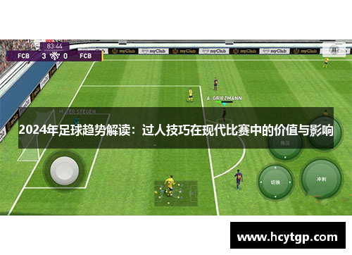 2024年足球趋势解读：过人技巧在现代比赛中的价值与影响