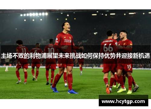 主场不败的利物浦展望未来挑战如何保持优势并迎接新机遇