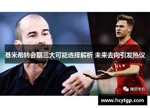 基米希转会期三大可能选择解析 未来去向引发热议