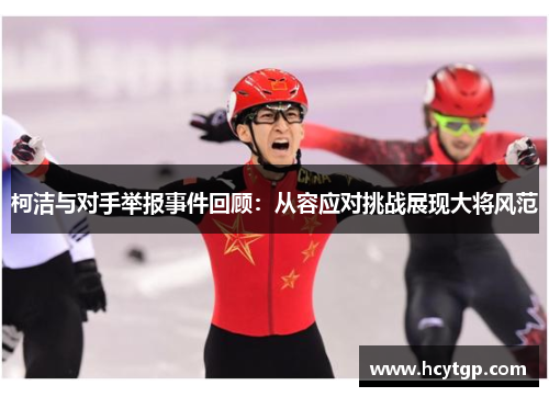 柯洁与对手举报事件回顾：从容应对挑战展现大将风范