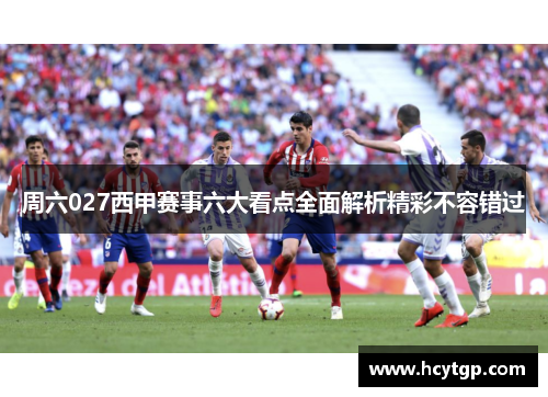 周六027西甲赛事六大看点全面解析精彩不容错过