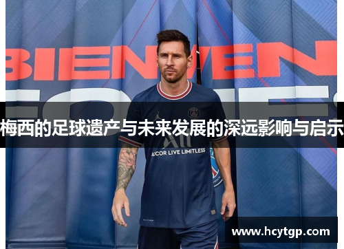 梅西的足球遗产与未来发展的深远影响与启示
