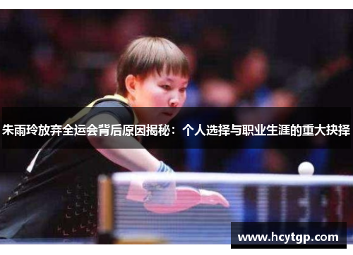 朱雨玲放弃全运会背后原因揭秘：个人选择与职业生涯的重大抉择