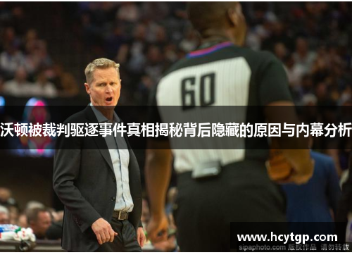 沃顿被裁判驱逐事件真相揭秘背后隐藏的原因与内幕分析
