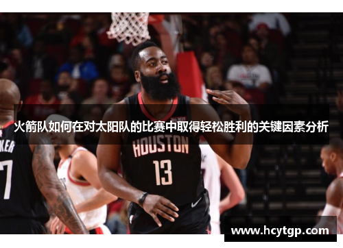 火箭队如何在对太阳队的比赛中取得轻松胜利的关键因素分析